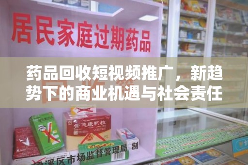 无锡药品回收短视频推广，新趋势下的商业机遇与社会责任