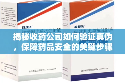 无锡揭秘收药公司如何验证真伪，保障药品安全的关键步骤