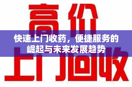 无锡快速上门收药，便捷服务的崛起与未来发展趋势