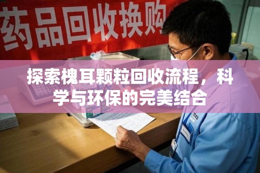 无锡探索槐耳颗粒回收流程，科学与环保的完美结合
