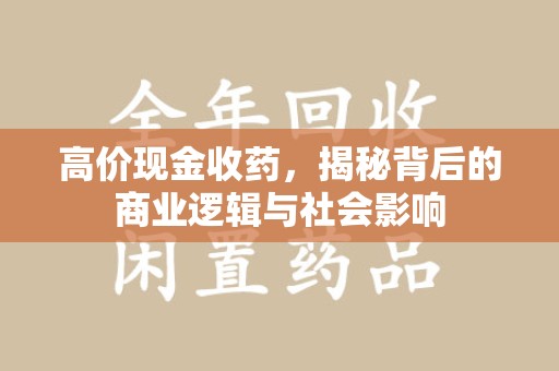 无锡高价现金收药，揭秘背后的商业逻辑与社会影响