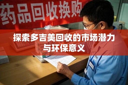 无锡探索多吉美回收的市场潜力与环保意义