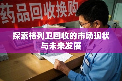 无锡探索格列卫回收的市场现状与未来发展