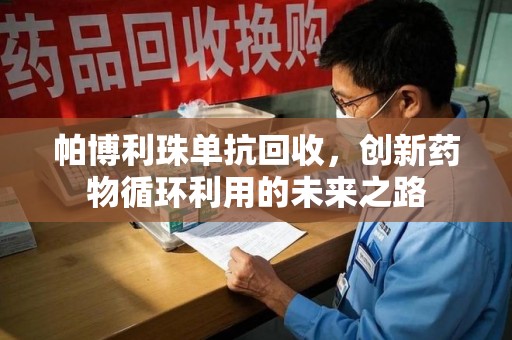 无锡帕博利珠单抗回收，创新药物循环利用的未来之路