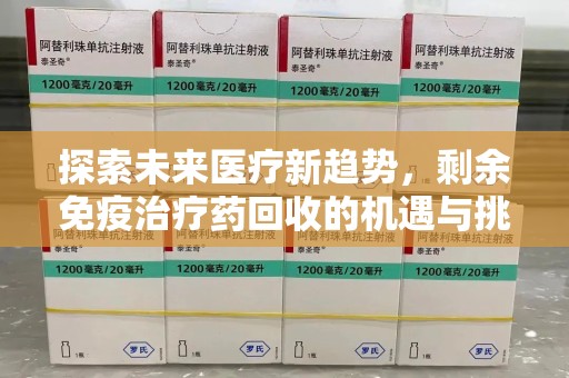 无锡探索未来医疗新趋势，剩余免疫治疗药回收的机遇与挑战
