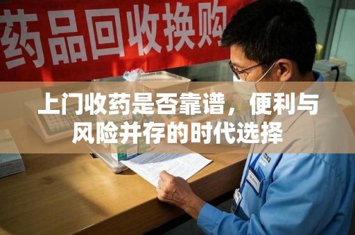 无锡上门收药是否靠谱，便利与风险并存的时代选择