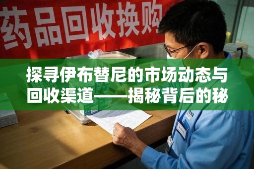 无锡探寻伊布替尼的市场动态与回收渠道——揭秘背后的秘密