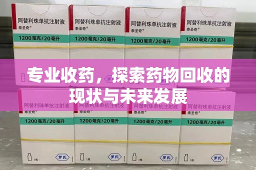 无锡专业收药，探索药物回收的现状与未来发展