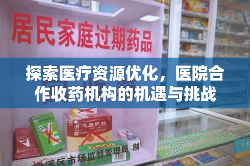 无锡探索医疗资源优化，医院合作收药机构的机遇与挑战