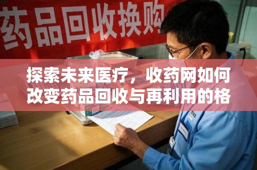 无锡探索未来医疗，收药网如何改变药品回收与再利用的格局
