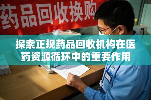 无锡探索正规药品回收机构在医药资源循环中的重要作用