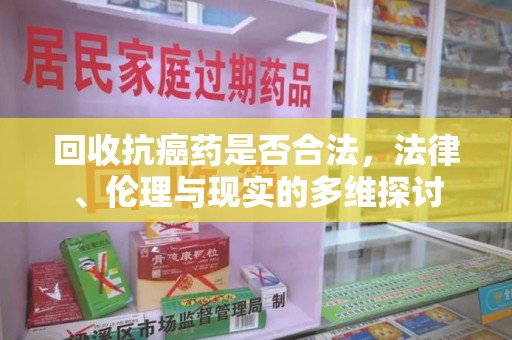无锡回收抗癌药是否合法，法律、伦理与现实的多维探讨