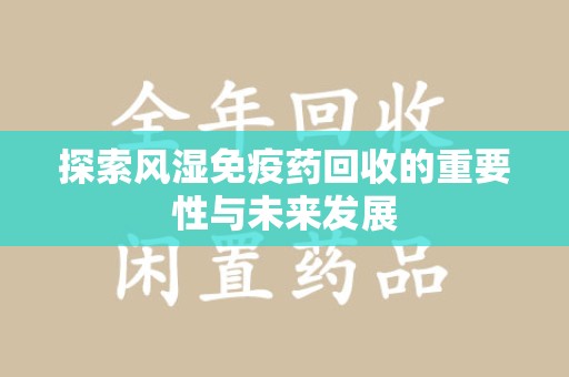 无锡探索风湿免疫药回收的重要性与未来发展