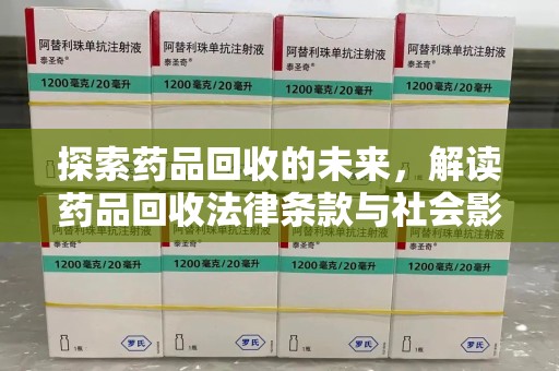 无锡探索药品回收的未来，解读药品回收法律条款与社会影响