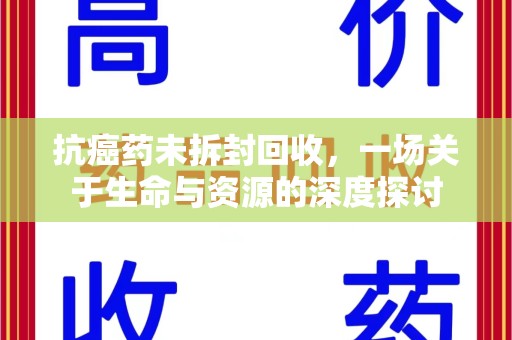 无锡抗癌药未拆封回收，一场关于生命与资源的深度探讨