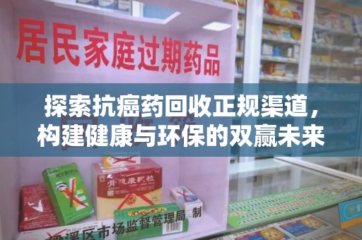 无锡探索抗癌药回收正规渠道，构建健康与环保的双赢未来