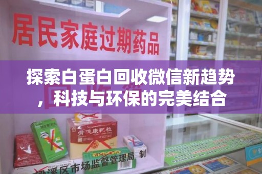 无锡探索白蛋白回收微信新趋势，科技与环保的完美结合