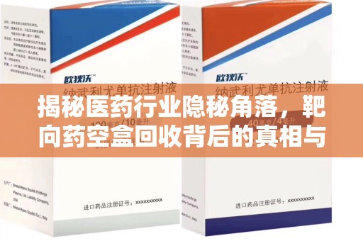 无锡揭秘医药行业隐秘角落，靶向药空盒回收背后的真相与思考