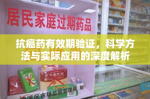 无锡抗癌药有效期验证，科学方法与实际应用的深度解析