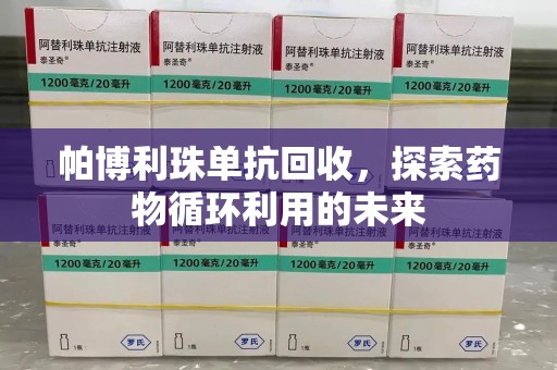 无锡帕博利珠单抗回收，探索药物循环利用的未来