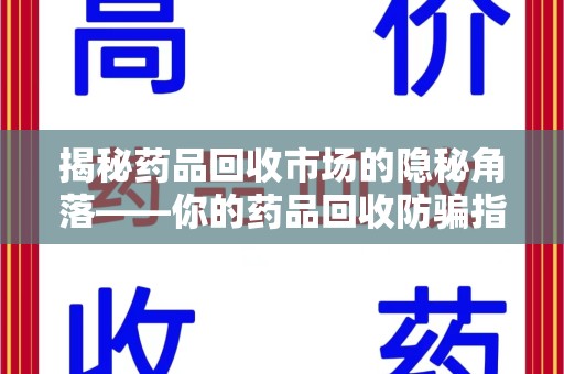 无锡揭秘药品回收市场的隐秘角落——你的药品回收防骗指南