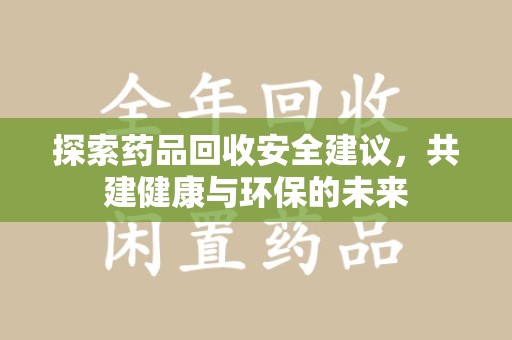 无锡探索药品回收安全建议，共建健康与环保的未来