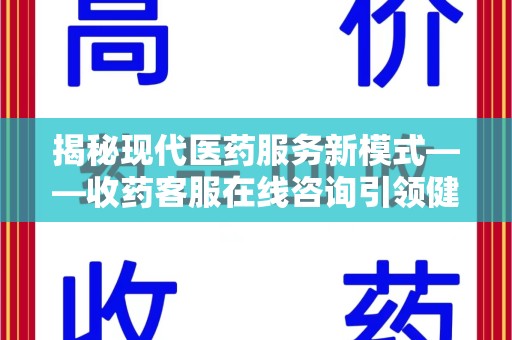 无锡揭秘现代医药服务新模式——收药客服在线咨询引领健康生活