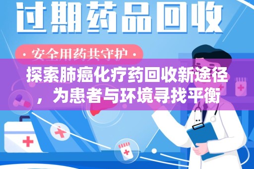 无锡探索肺癌化疗药回收新途径，为患者与环境寻找平衡
