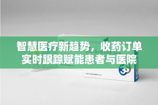 无锡智慧医疗新趋势，收药订单实时跟踪赋能患者与医院