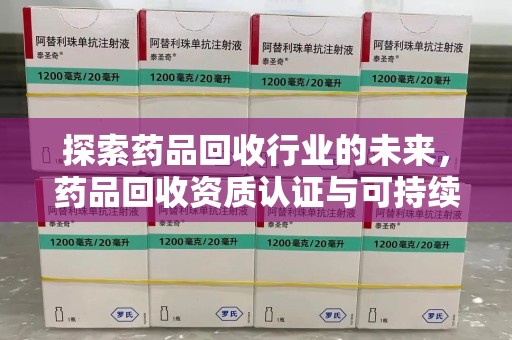 无锡探索药品回收行业的未来，药品回收资质认证与可持续发展的关键纽带