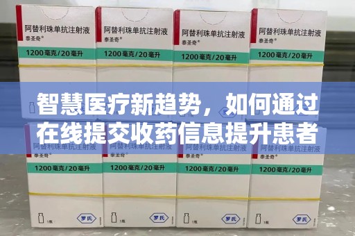 无锡智慧医疗新趋势，如何通过在线提交收药信息提升患者体验