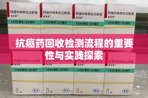 无锡抗癌药回收检测流程的重要性与实践探索