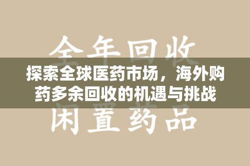 无锡探索全球医药市场，海外购药多余回收的机遇与挑战
