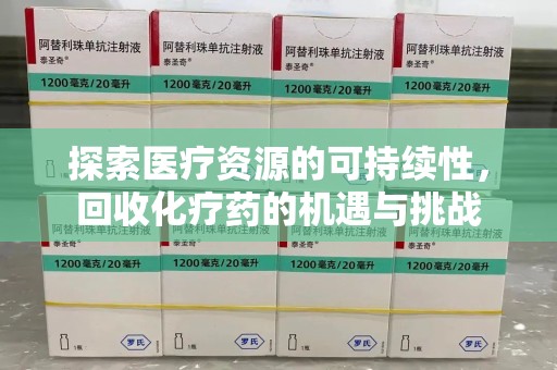 无锡探索医疗资源的可持续性，回收化疗药的机遇与挑战