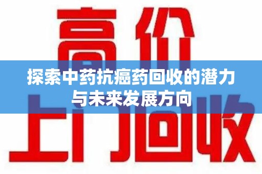 无锡探索中药抗癌药回收的潜力与未来发展方向