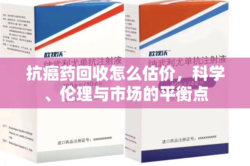 无锡抗癌药回收怎么估价，科学、伦理与市场的平衡点