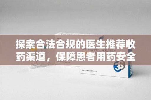 无锡探索合法合规的医生推荐收药渠道，保障患者用药安全