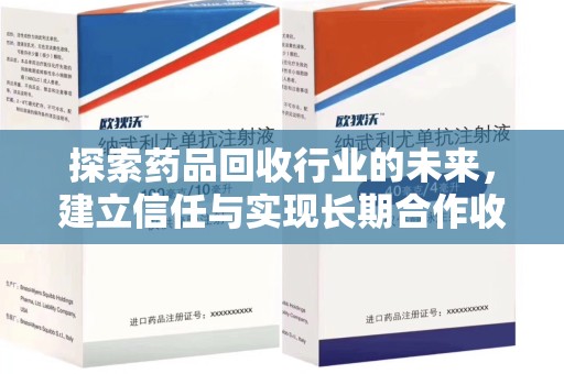 无锡探索药品回收行业的未来，建立信任与实现长期合作收药的双赢模式