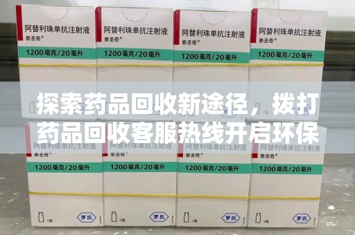 无锡探索药品回收新途径，拨打药品回收客服热线开启环保之旅