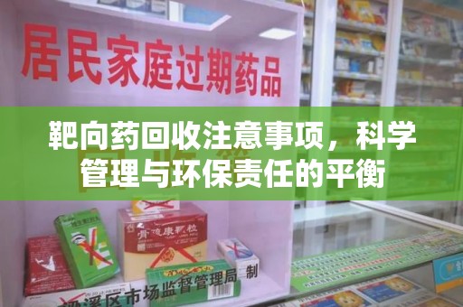 无锡靶向药回收注意事项，科学管理与环保责任的平衡