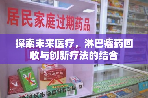 无锡探索未来医疗，淋巴瘤药回收与创新疗法的结合