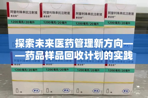 无锡探索未来医药管理新方向——药品样品回收计划的实践与意义