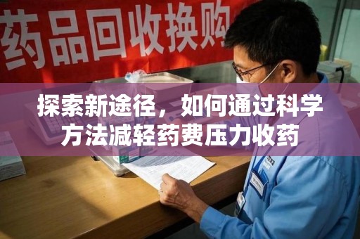 无锡探索新途径，如何通过科学方法减轻药费压力收药