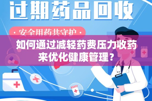 无锡如何通过减轻药费压力收药来优化健康管理？