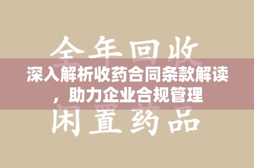 无锡深入解析收药合同条款解读，助力企业合规管理