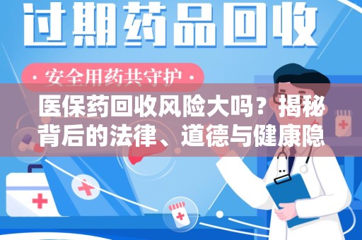 无锡医保药回收风险大吗？揭秘背后的法律、道德与健康隐患