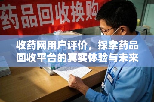 无锡收药网用户评价，探索药品回收平台的真实体验与未来发展