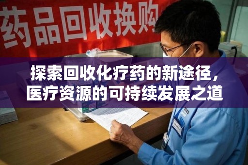无锡探索回收化疗药的新途径，医疗资源的可持续发展之道