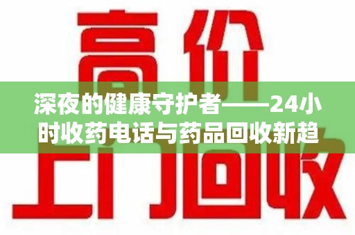 无锡深夜的健康守护者——24小时收药电话与药品回收新趋势