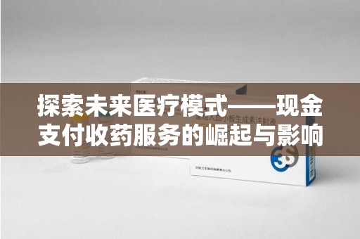无锡探索未来医疗模式——现金支付收药服务的崛起与影响
